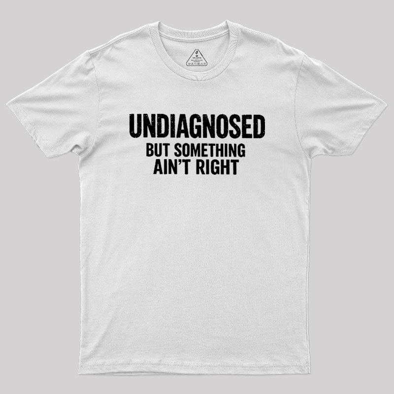 Undiagnosed But Something Aint Right Geek T-Shirt