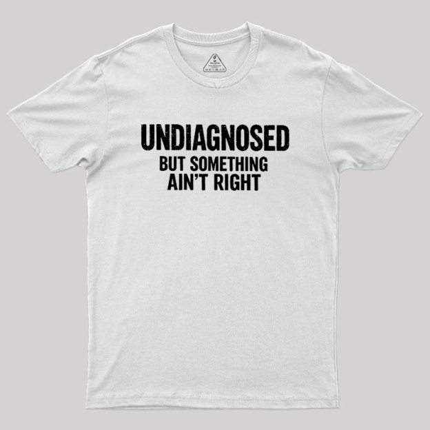 Undiagnosed But Something Aint Right Geek T-Shirt