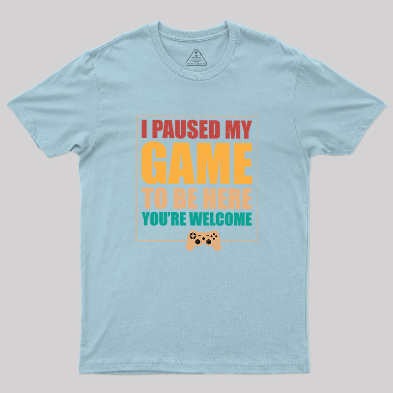 I Paused My Game To Be Here Geek T-Shirt