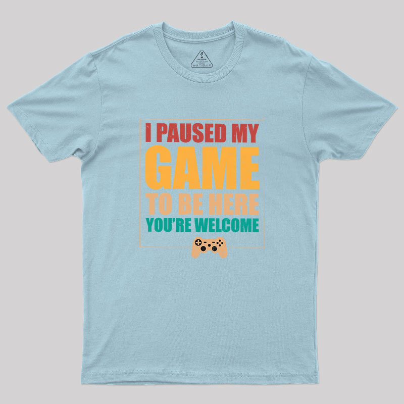 I Paused My Game To Be Here Geek T-Shirt
