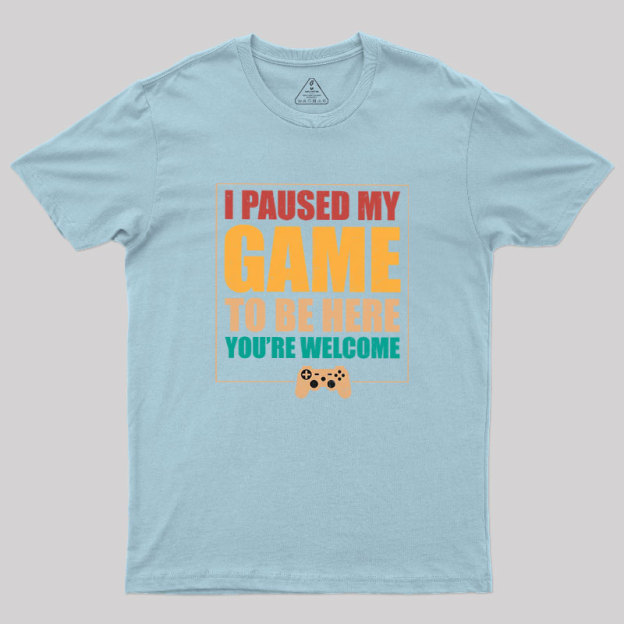 I Paused My Game To Be Here Geek T-Shirt