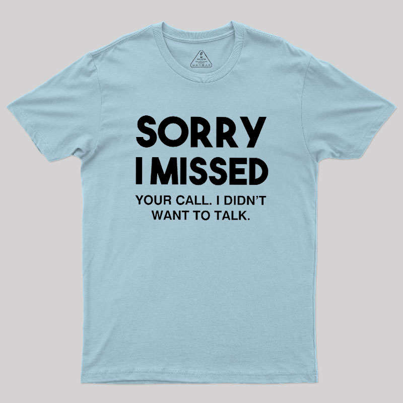 Sorry I Missed Your Call I Didn't Want To Talk Geek T-Shirt