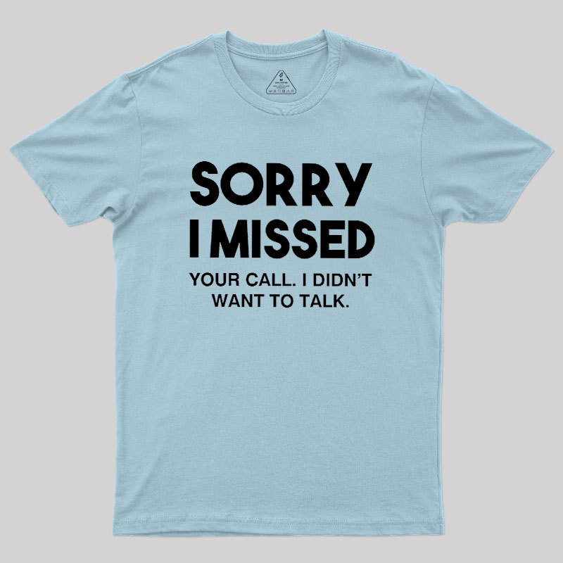 Sorry I Missed Your Call I Didn't Want To Talk Geek T-Shirt