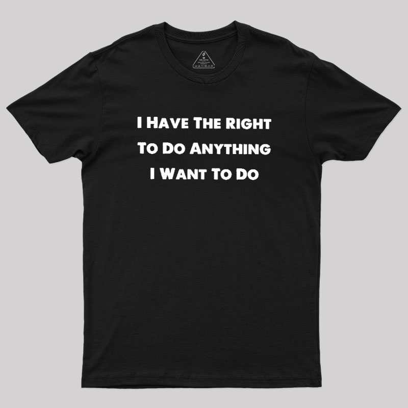 I Have The Right To Do Anything I Want To Do Geek T-Shirt