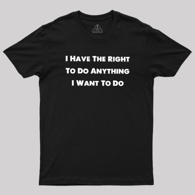 I Have The Right To Do Anything I Want To Do Geek T-Shirt