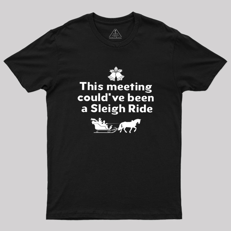 This Meeting Could Have Been A Sleigh Ride Geek T-Shirt