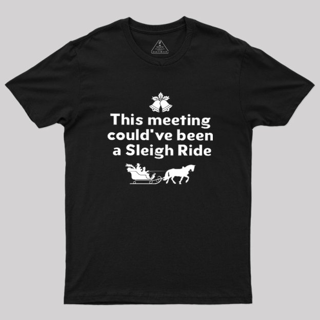 This Meeting Could Have Been A Sleigh Ride Geek T-Shirt