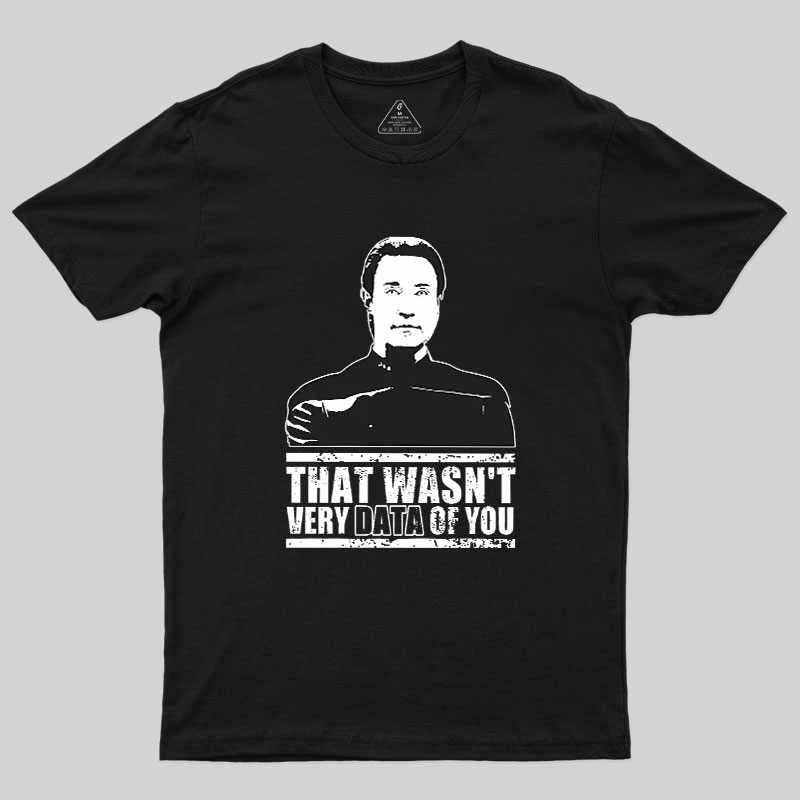 That Wasn't Very Data Of You Geek T-Shirt