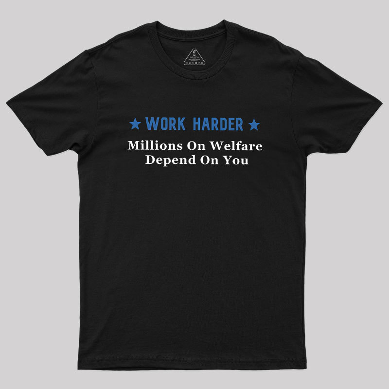 Work Harder Millions On Welfare Depend On You Geek T-Shirt