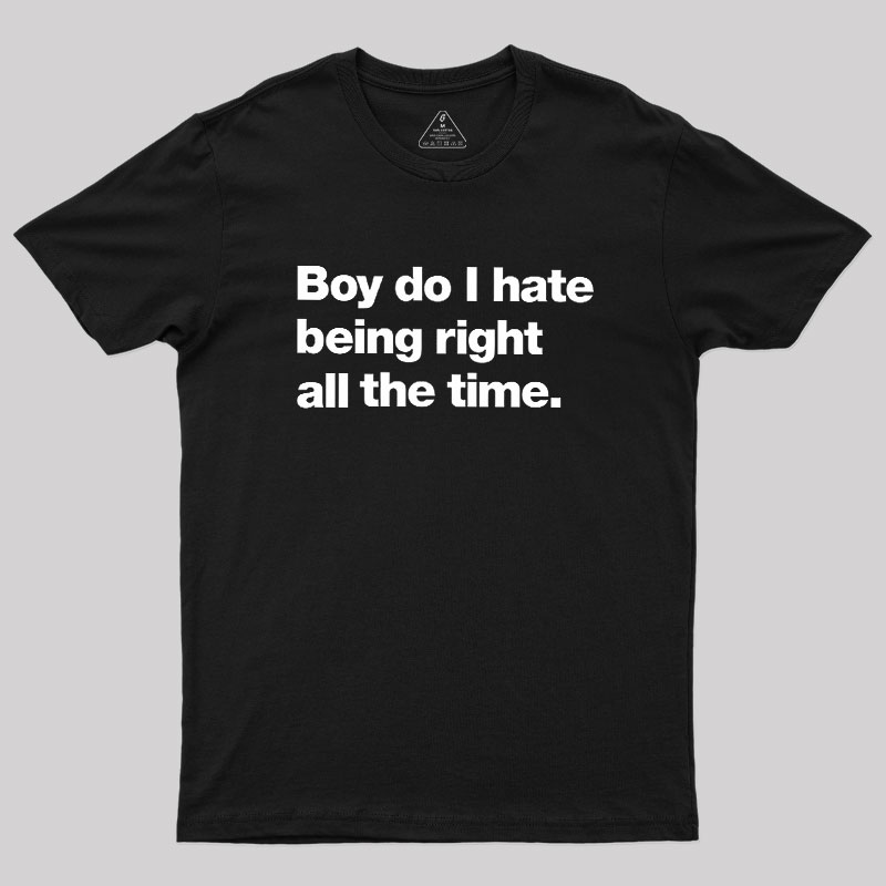 Boy Do I Hate Being Right All The Time Geek T-Shirt