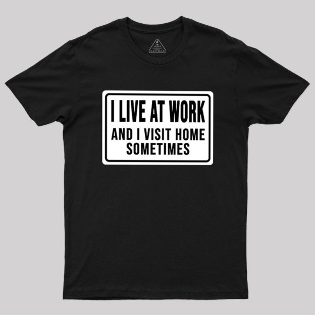Funny I Live At Work And I Visit Home Sometimes Geek T-Shirt