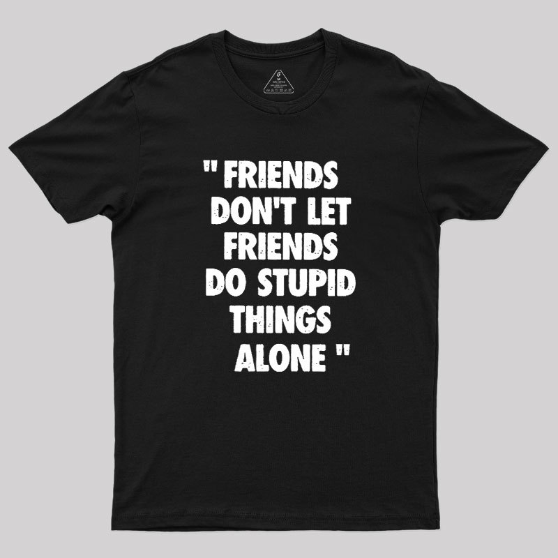 Friends Don't Let Friends Do Stupid Things Alone Geek T-Shirt