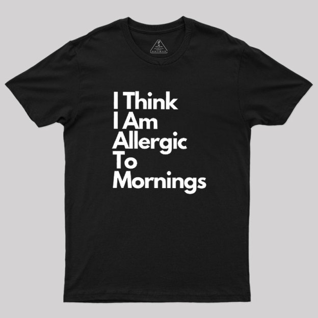 I Think I Am Allergic To Mornings Geek T-Shirt