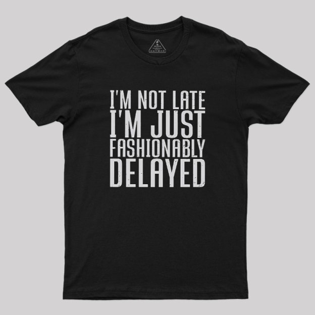 I'm Not Late, I'm Just Fashionably Delayed Geek T-Shirt