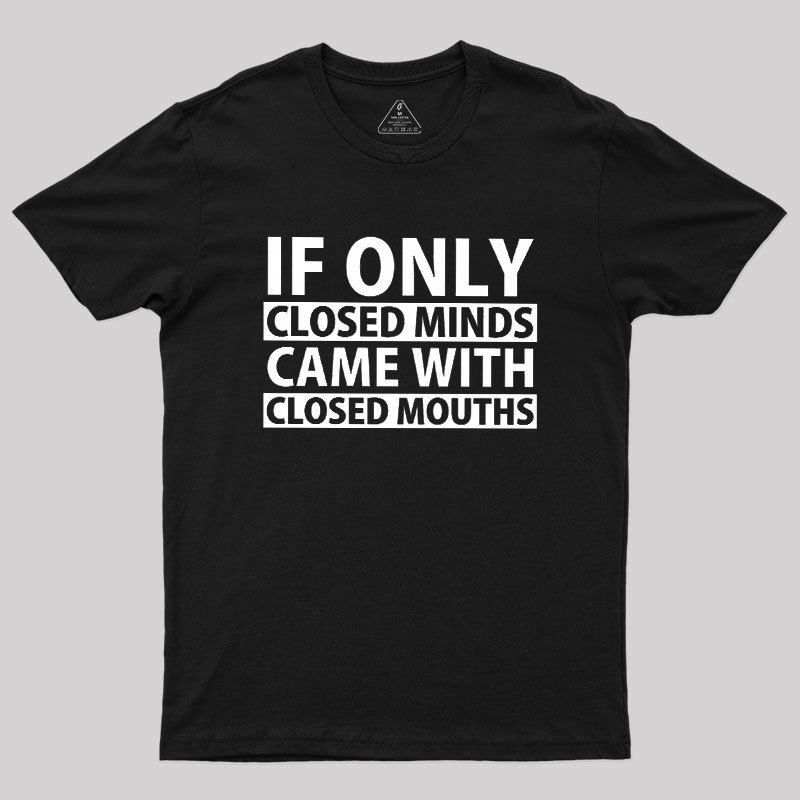 If Only Closed Minds Came With Closed Mouths Geek T-Shirt