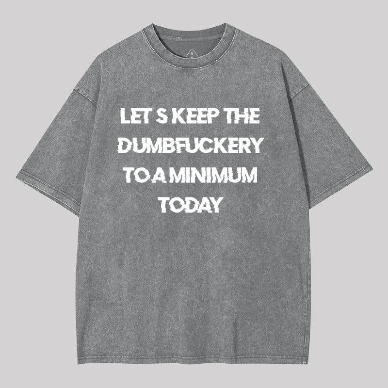 Let's Keep the Dumbfuckery to A Minimum Today Washed T-shirt