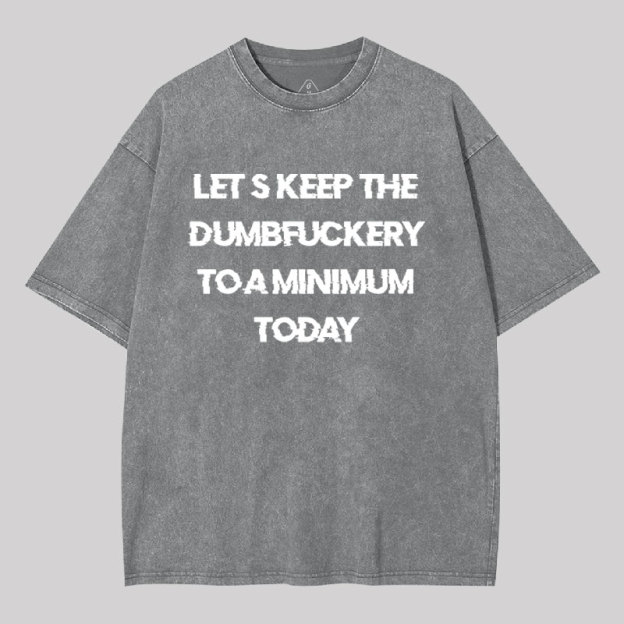 Let's Keep the Dumbfuckery to A Minimum Today Washed T-shirt