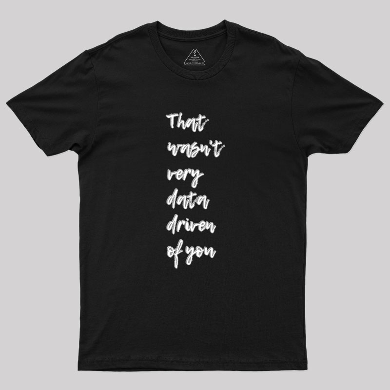 That Wasn't Very Data-Driven Of You Geek T-Shirt