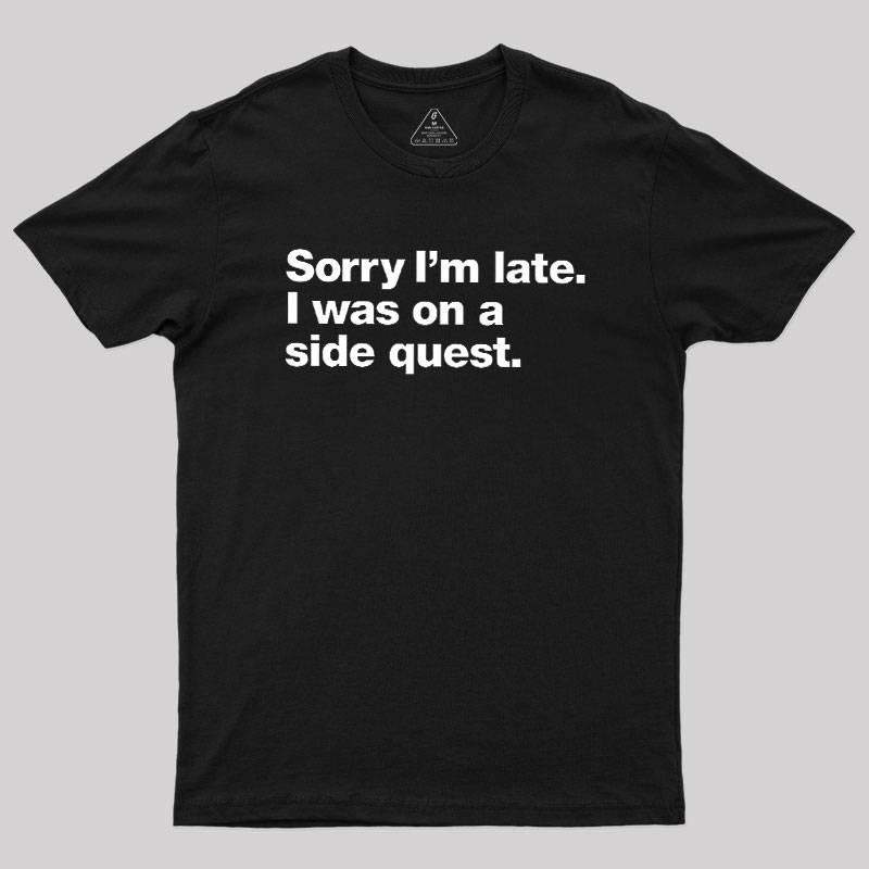 Sorry I'm Late I Was On A Side Quest Geek T-Shirt