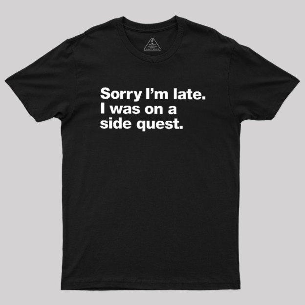 Sorry I'm Late I Was On A Side Quest Geek T-Shirt
