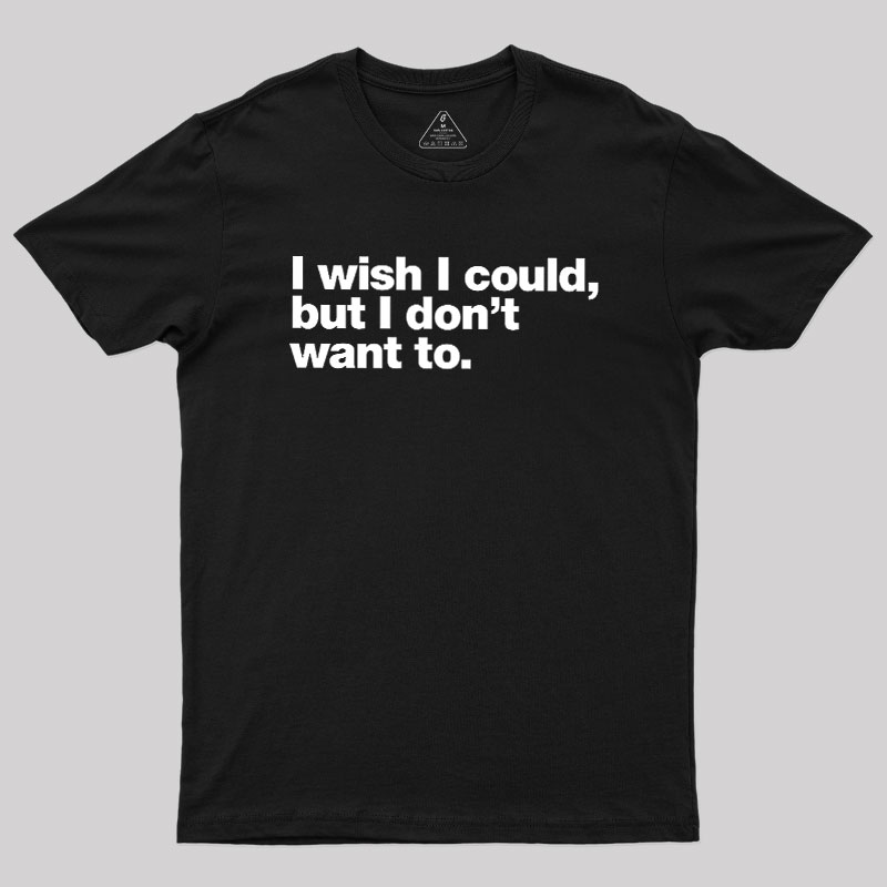 I Wish I Could But I Don't Want To Geek T-Shirt