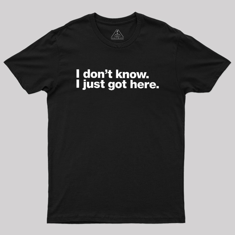 I Don't Know I Just Got Here Geek T-Shirt