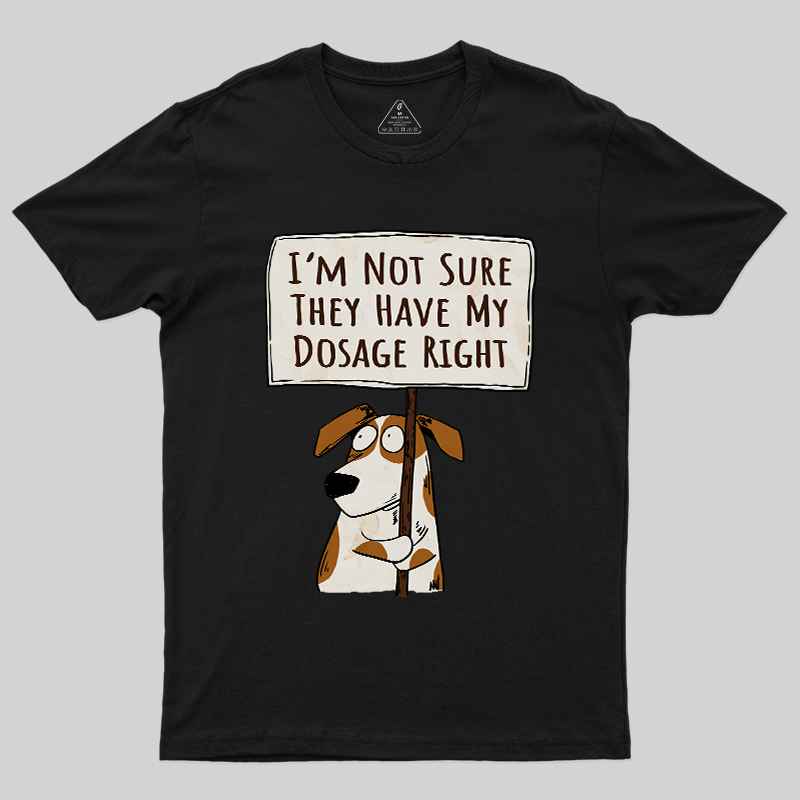 I��m Not Sure They Have My Dosage Right Geek T-Shirt