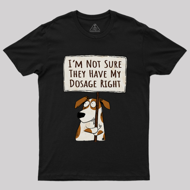 I��m Not Sure They Have My Dosage Right Geek T-Shirt