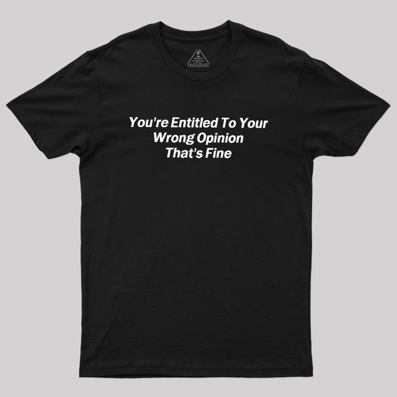 You're Entitled To Your Wrong Opinion Geek T-Shirt