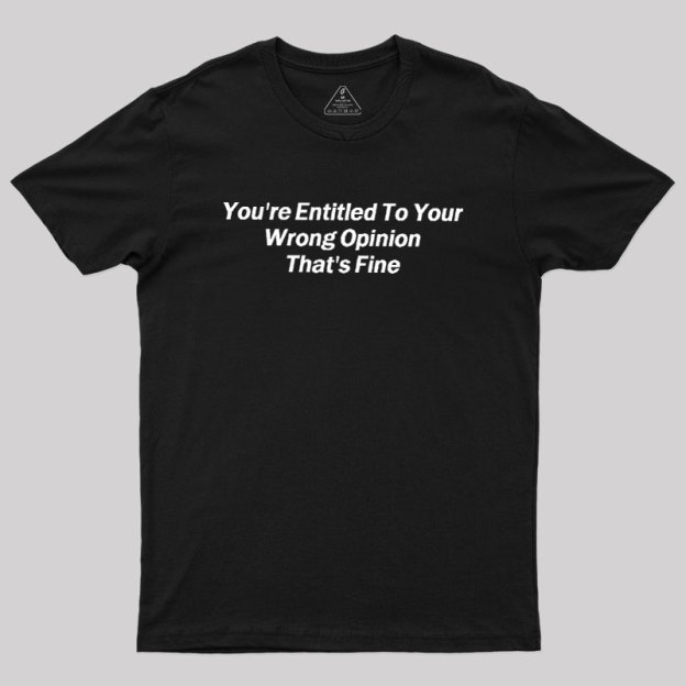 You're Entitled To Your Wrong Opinion Geek T-Shirt