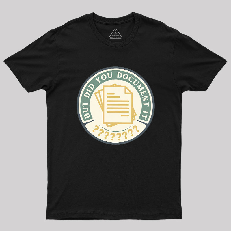 But Did You Document It Geek T-Shirt