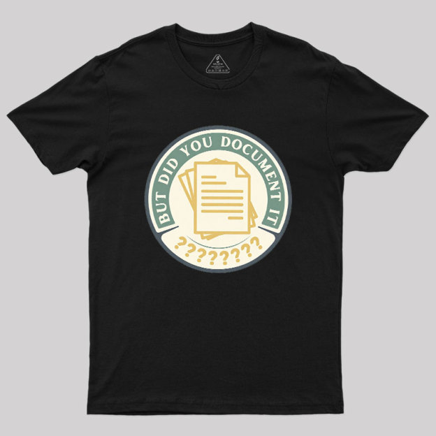 But Did You Document It Geek T-Shirt