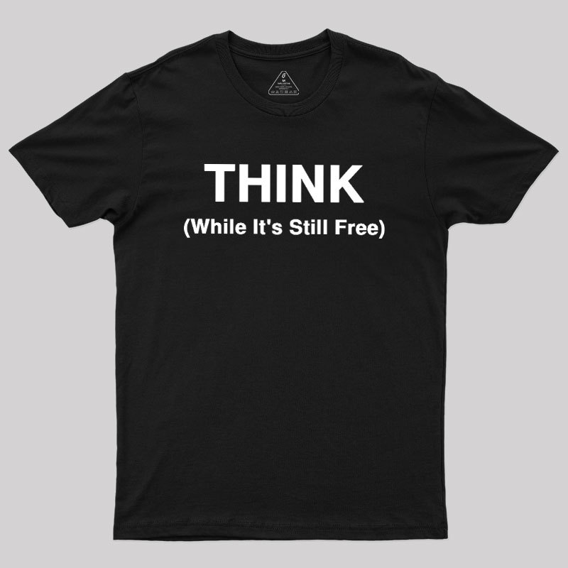Think While It's Still Free Geek T-Shirt