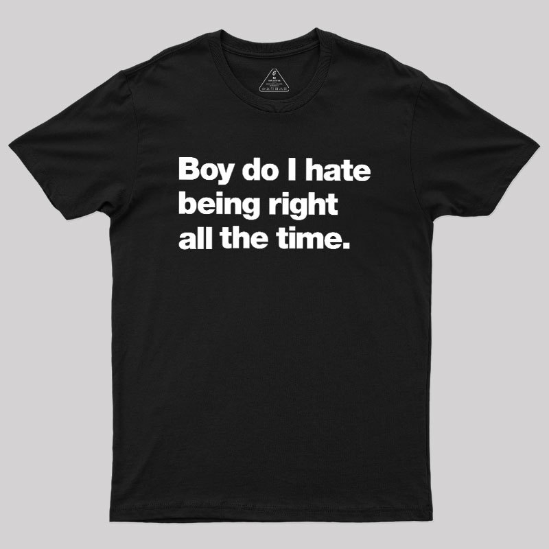 Boy Do I Hate Being Right All The Time Geek T-Shirt