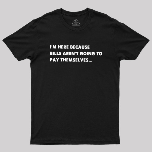 Bills Arent Going To Pay Themselves Geek T-Shirt