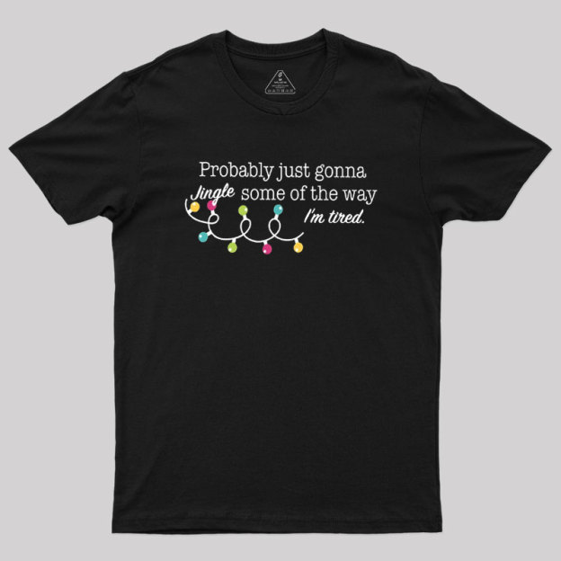 Probably Just Gonna Jingle Some of The Way I'm Tired Geek T-Shirt