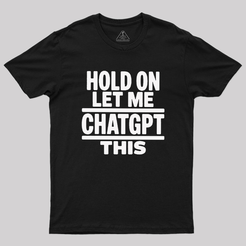 Hold On Let Me ChatGPT This Geek T-Shirt