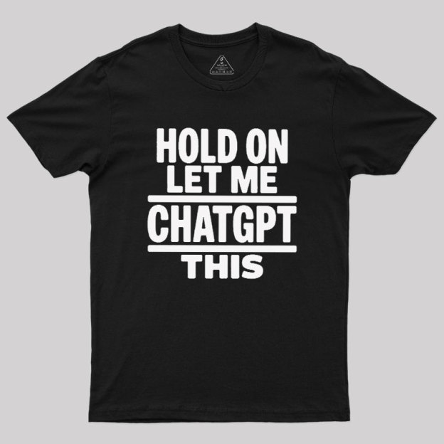 Hold On Let Me ChatGPT This Geek T-Shirt