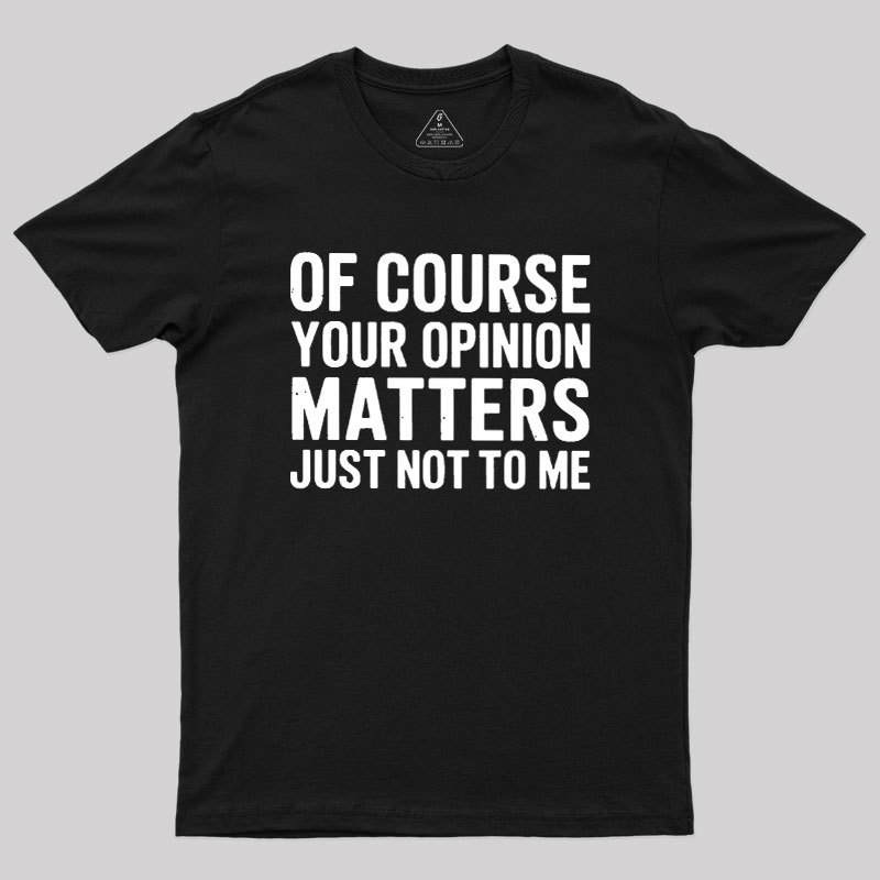 Of Course Your Opinion Matters Geek T-Shirt