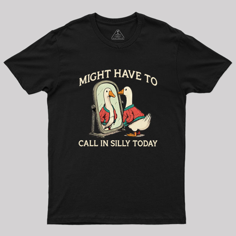 Might Have To Call In Silly Today Geek T-Shirt