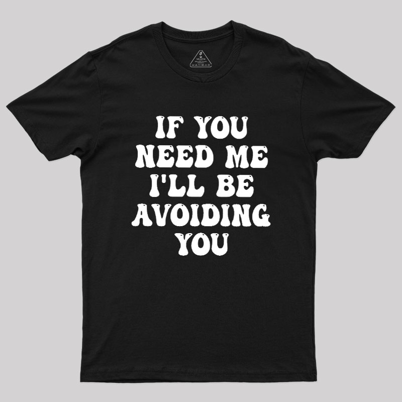 If You Need Me I'll Be Avoiding You Geek T-Shirt