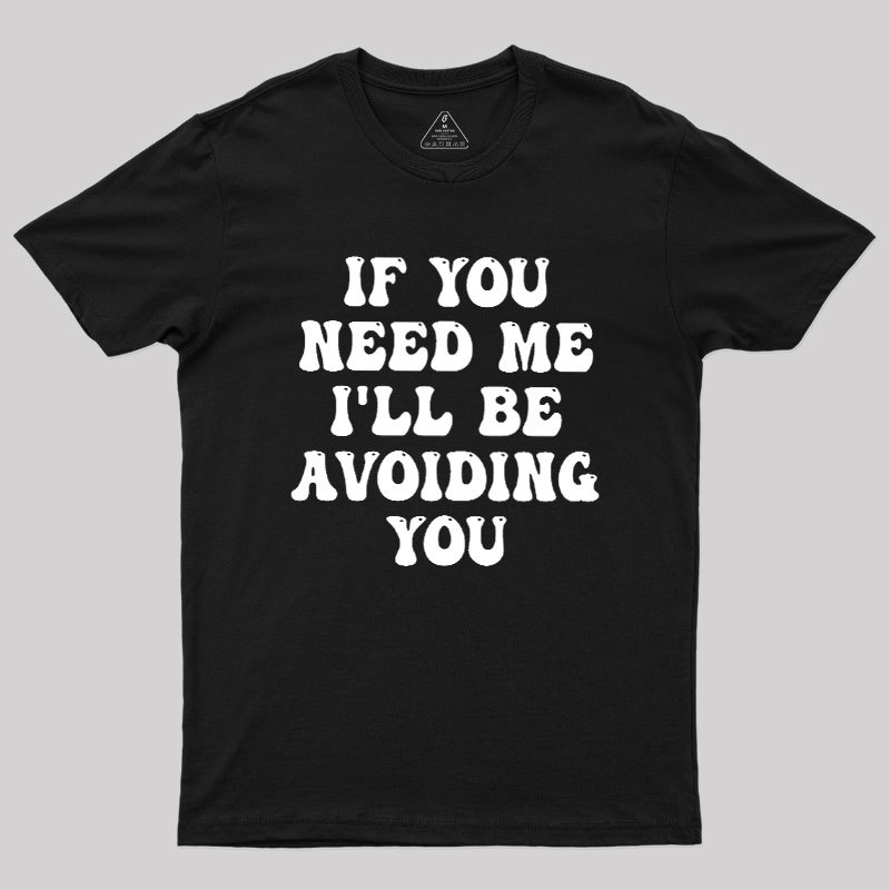 If You Need Me I'll Be Avoiding You Geek T-Shirt