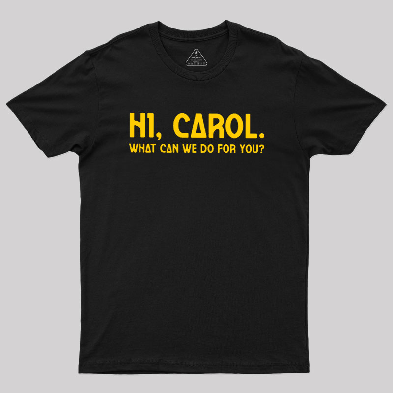 Hi Carol What Can We Do For You Geek T-Shirt