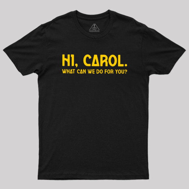 Hi Carol What Can We Do For You Geek T-Shirt