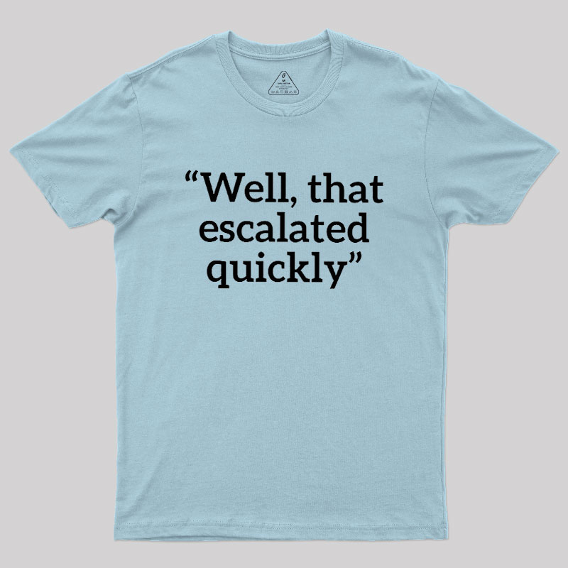 Well, That Escalated Quickly Geek T-Shirt