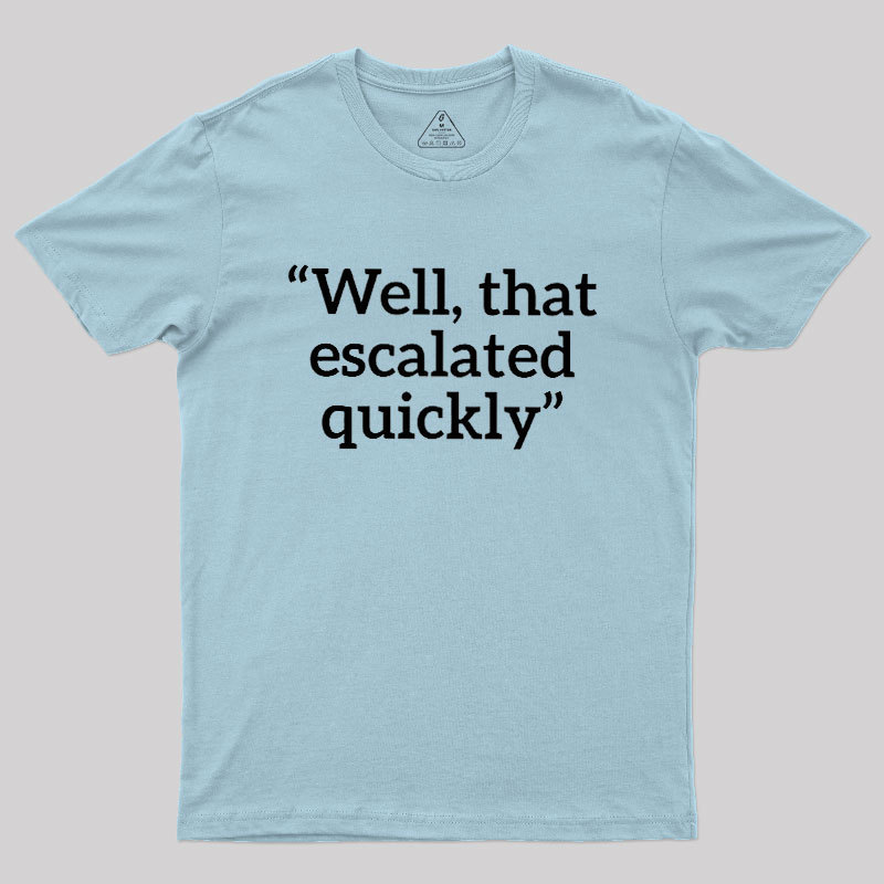 Well, That Escalated Quickly Geek T-Shirt
