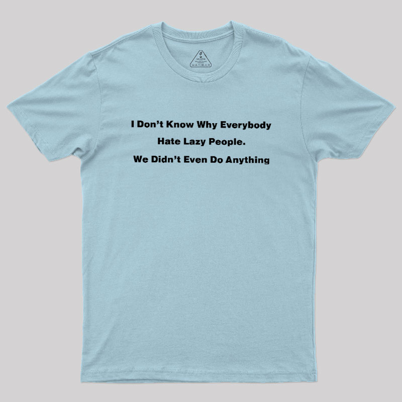 Why Everybody Hate Lazy People Geek T-Shirt
