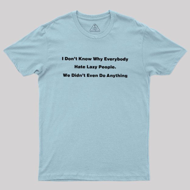 Why Everybody Hate Lazy People Geek T-Shirt