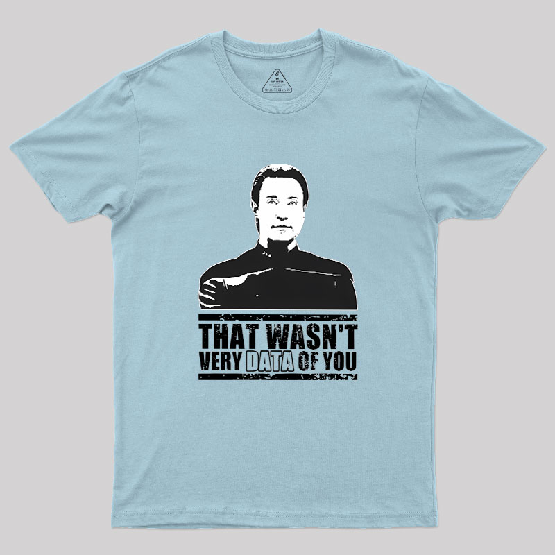 That Wasn't Very Data Of You Geek T-Shirt