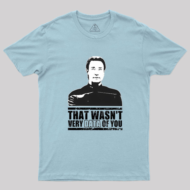 That Wasn't Very Data Of You Geek T-Shirt